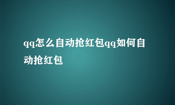 qq怎么自动抢红包qq如何自动抢红包