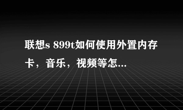 联想s 899t如何使用外置内存卡，音乐，视频等怎么移动到里面去？