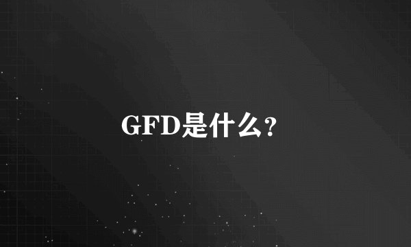 GFD是什么？