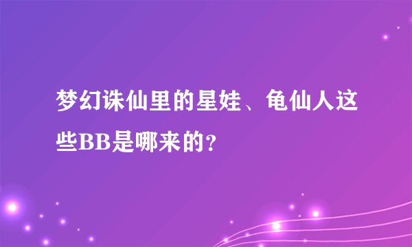 梦幻诛仙里的星娃、龟仙人这些BB是哪来的？