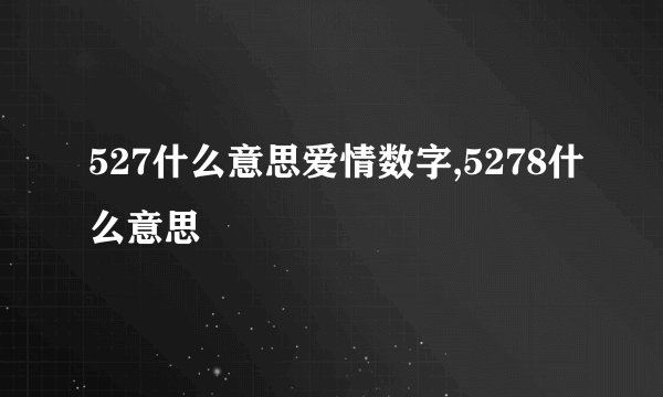 527什么意思爱情数字,5278什么意思