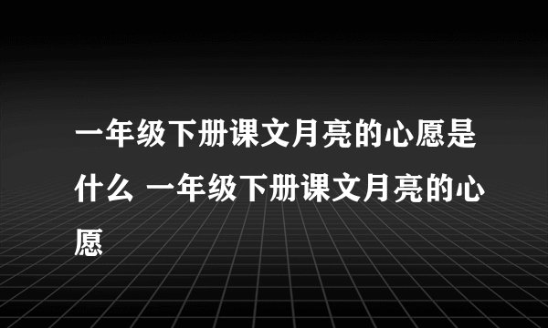 一年级下册课文月亮的心愿是什么 一年级下册课文月亮的心愿