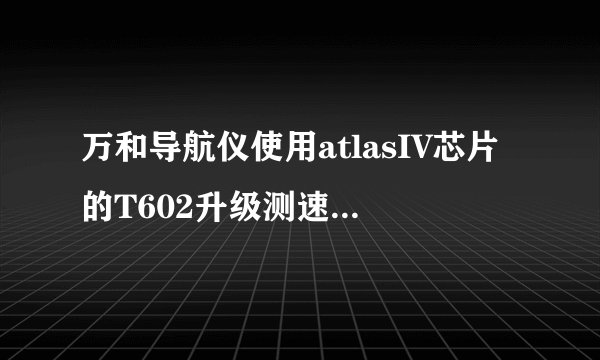 万和导航仪使用atlasIV芯片的T602升级测速雷达了吗？