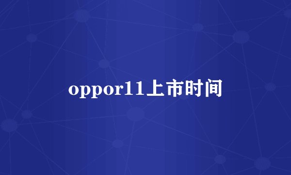 oppor11上市时间