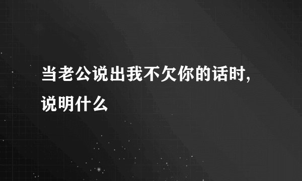 当老公说出我不欠你的话时,说明什么