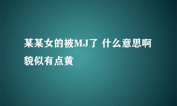 某某女的被MJ了 什么意思啊 貌似有点黄