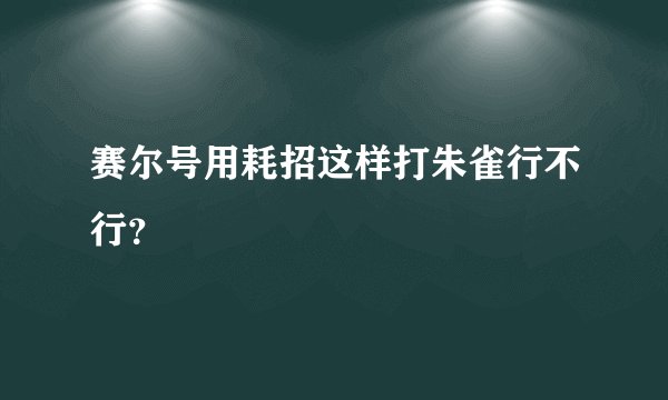 赛尔号用耗招这样打朱雀行不行？