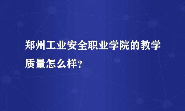 郑州工业安全职业学院的教学质量怎么样？