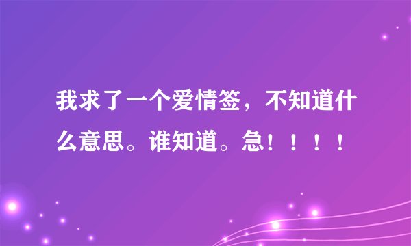 我求了一个爱情签，不知道什么意思。谁知道。急！！！！