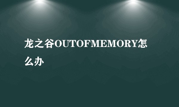 龙之谷OUTOFMEMORY怎么办