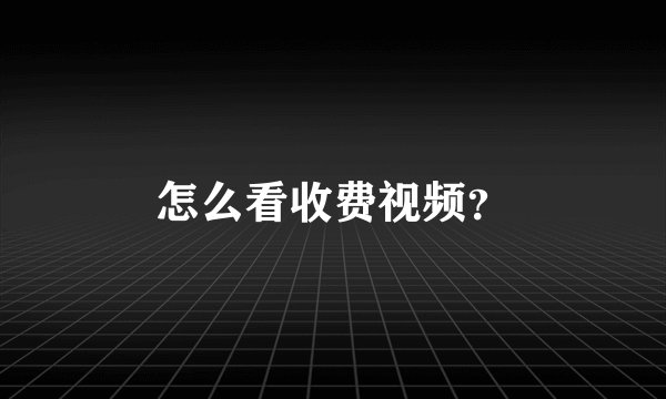 怎么看收费视频？