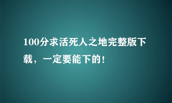 100分求活死人之地完整版下载，一定要能下的！