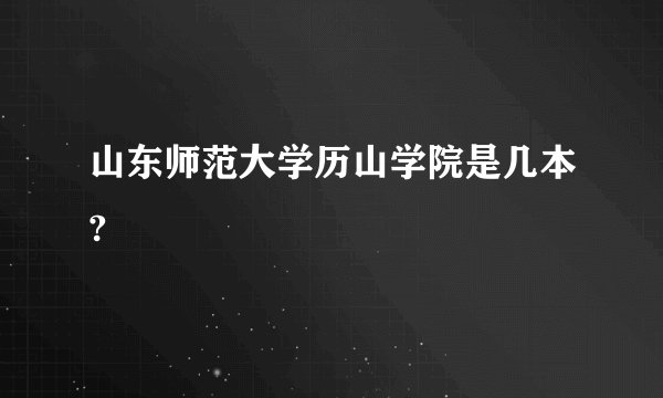 山东师范大学历山学院是几本?