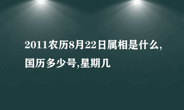 2011农历8月22日属相是什么,国历多少号,星期几