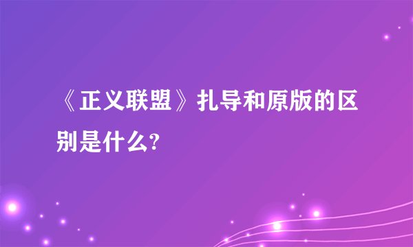 《正义联盟》扎导和原版的区别是什么?