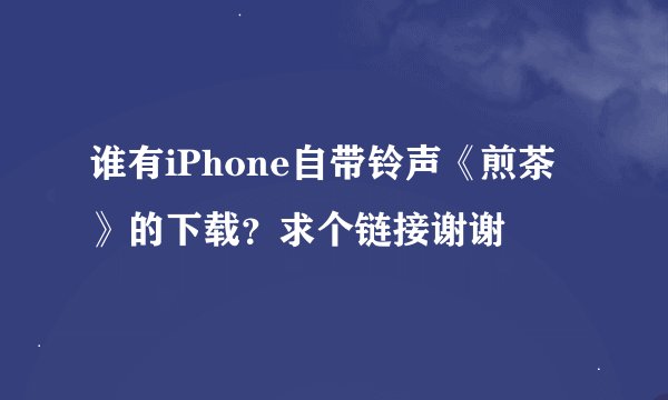 谁有iPhone自带铃声《煎茶》的下载？求个链接谢谢