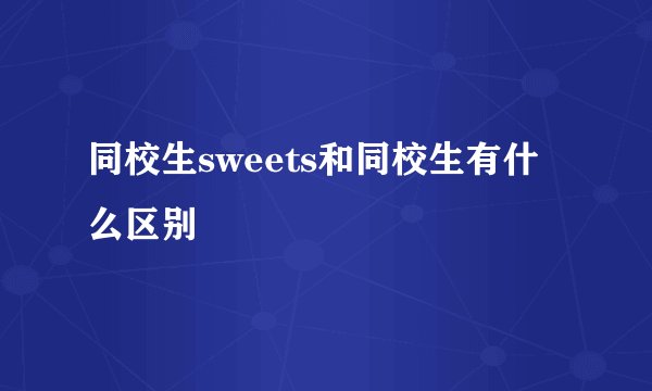 同校生sweets和同校生有什么区别