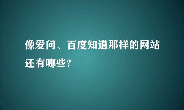 像爱问、百度知道那样的网站还有哪些?