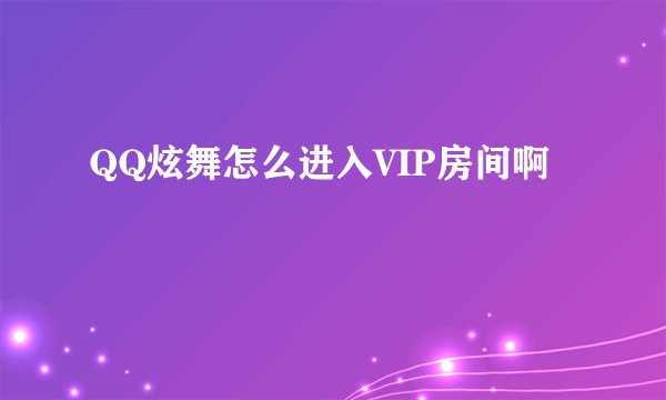 QQ炫舞怎么进入VIP房间啊