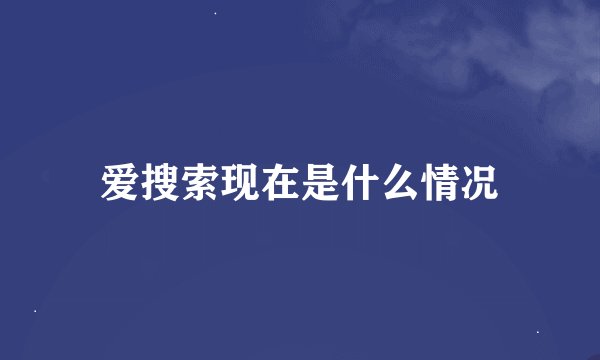 爱搜索现在是什么情况