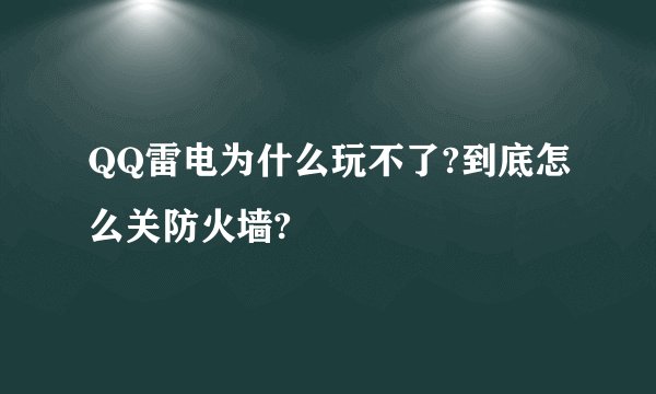 QQ雷电为什么玩不了?到底怎么关防火墙?