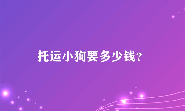 托运小狗要多少钱？