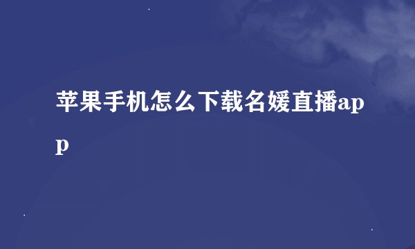 苹果手机怎么下载名媛直播app