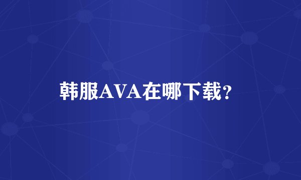 韩服AVA在哪下载？