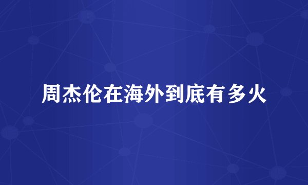 周杰伦在海外到底有多火