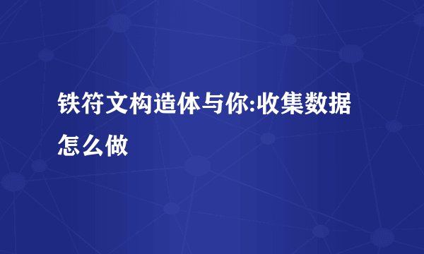 铁符文构造体与你:收集数据怎么做