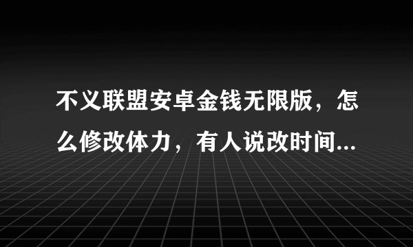 不义联盟安卓金钱无限版，怎么修改体力，有人说改时间 ，具体怎么做