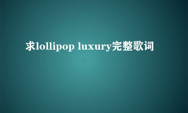 求lollipop luxury完整歌词