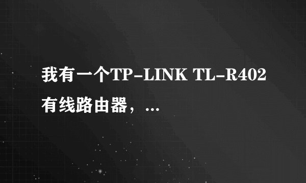 我有一个TP-LINK TL-R402有线路由器，直接接猫实用，他的设置地址是192.168.1.1