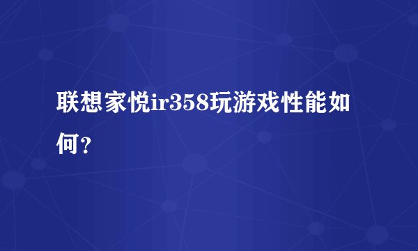 联想家悦ir358玩游戏性能如何？