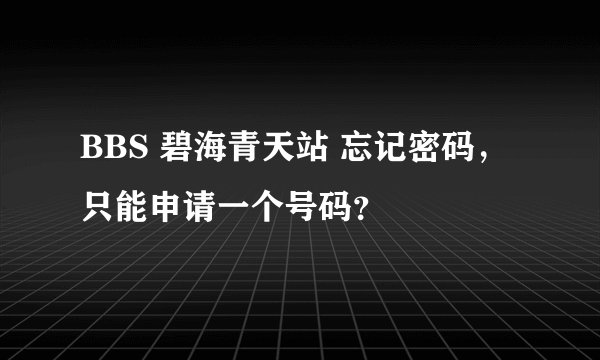 BBS 碧海青天站 忘记密码，只能申请一个号码？