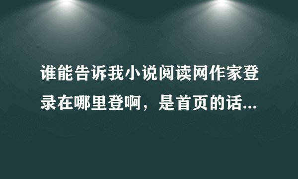谁能告诉我小说阅读网作家登录在哪里登啊，是首页的话告诉我首页全名叫什么