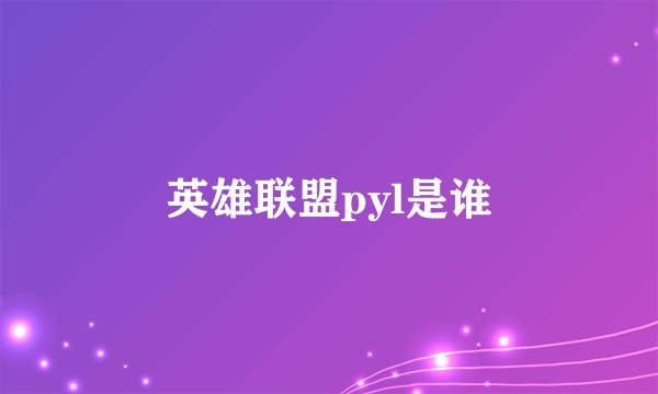 英雄联盟pyl是谁