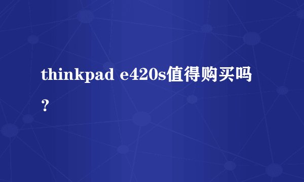 thinkpad e420s值得购买吗？