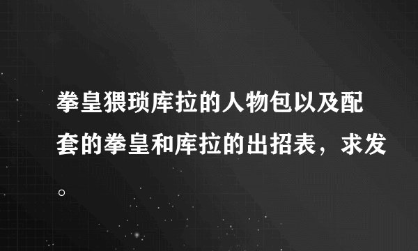 拳皇猥琐库拉的人物包以及配套的拳皇和库拉的出招表，求发。