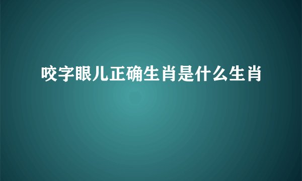 咬字眼儿正确生肖是什么生肖