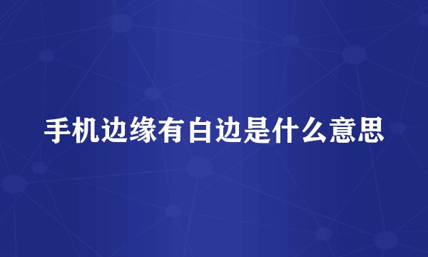 手机边缘有白边是什么意思