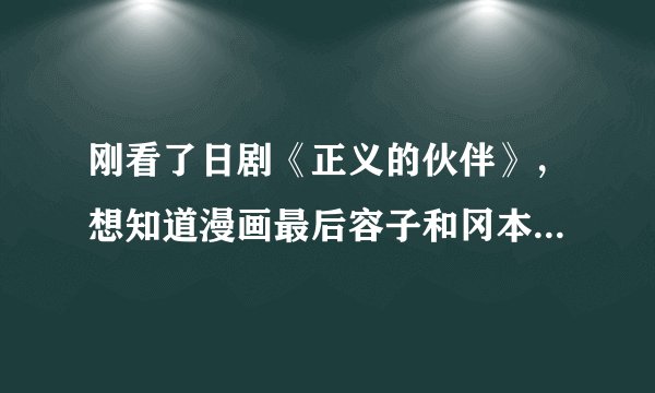 刚看了日剧《正义的伙伴》,想知道漫画最后容子和冈本陆在一起了吗?