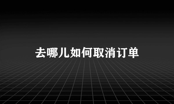 去哪儿如何取消订单