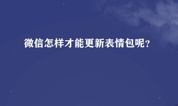微信怎样才能更新表情包呢？