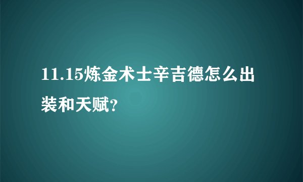 11.15炼金术士辛吉德怎么出装和天赋？