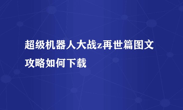 超级机器人大战z再世篇图文攻略如何下载