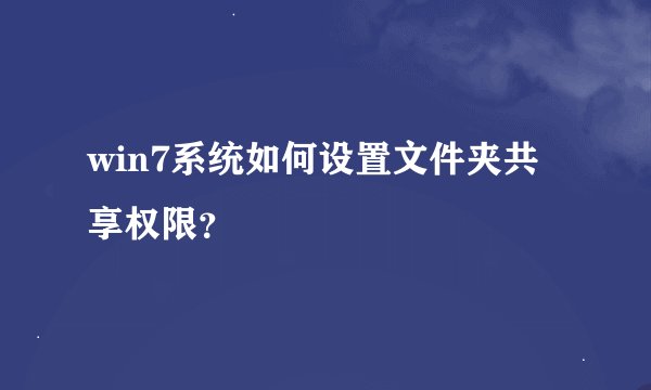 win7系统如何设置文件夹共享权限？