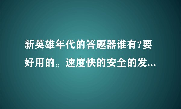 新英雄年代的答题器谁有?要好用的。速度快的安全的发，另外怎么用UT答题？