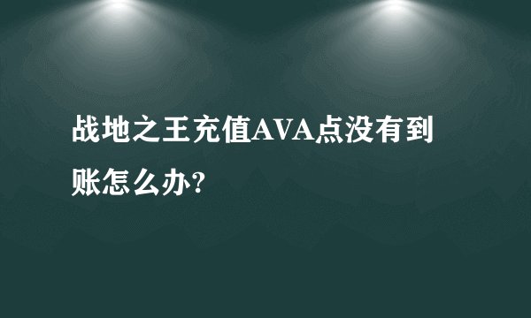 战地之王充值AVA点没有到账怎么办?