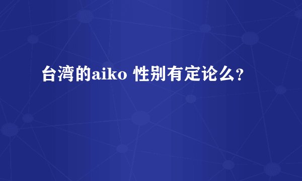 台湾的aiko 性别有定论么？